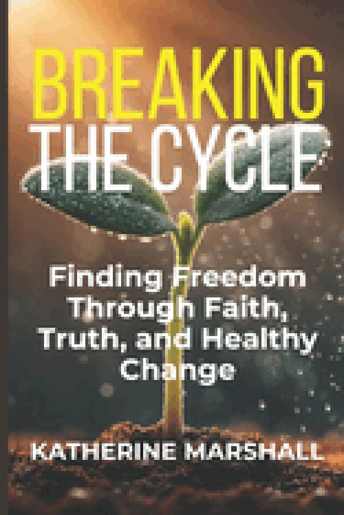 Breaking the Cycle: Finding Freedom Through Faith, Truth, and Healthy Change