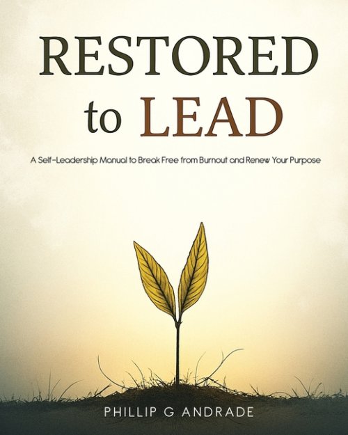 RESTORED TO LEAD A Self-Leadership Manual to Break Free from Burnout and Renew Your Purpose