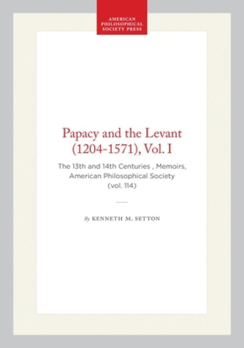 Papacy and the Levant (1204-1571), Vol. I: The 13th and 14th Centuries, Memoirs, American Philosophical Society (Vol. 114)