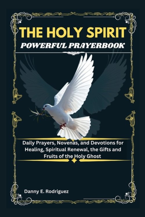 THE HOLY SPIRIT POWERFUL PRAYERBOOK : Daily Prayers, Novenas, and Devotions for Healing, Spiritual Renewal, the Gifts and Fruits of the Holy Ghost