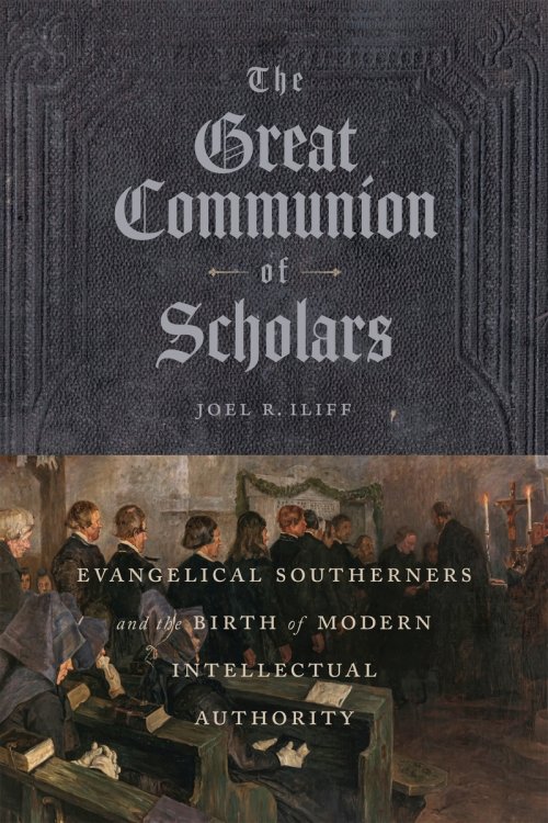 The Great Communion of Scholars – Evangelical Southerners and the Birth of Modern Intellectual Authority