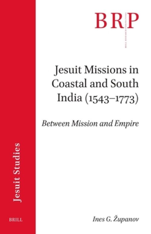 Jesuit Missions in Coastal and South India (1543-1773): Between Mission and Empire