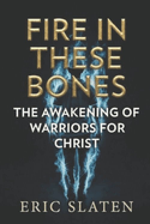 FIRE IN THESE BONES: Awakening of Warriors for Christ