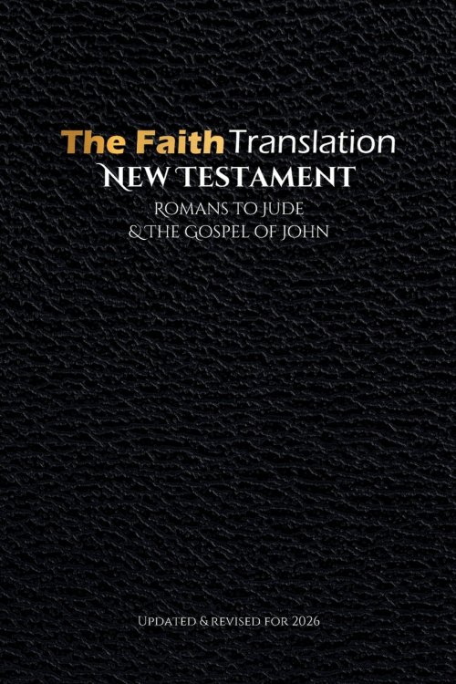 The Faith Translation New Testament Romans to Jude & the Gospel of John: Updated & Revised for 2026