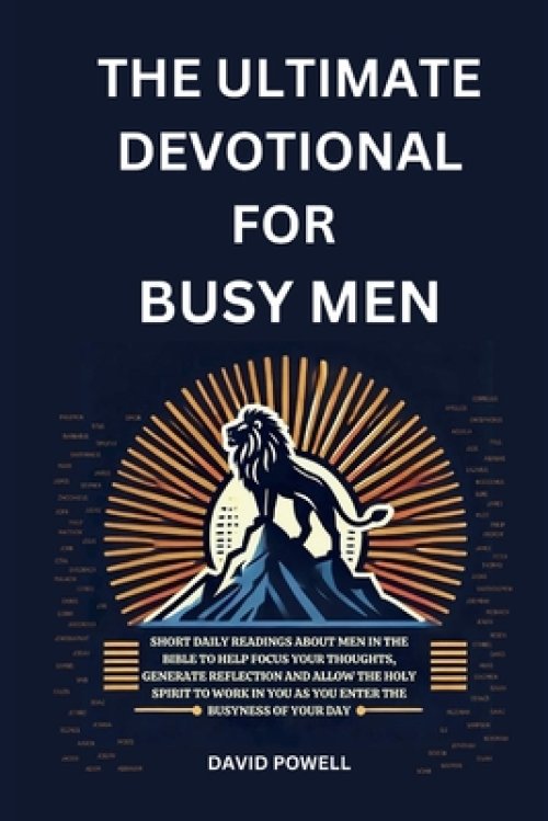 The Ultimate Devotional for Busy Men: Short Daily Readings about Men in the Bible to Help Focus Your Thoughts, Generate Reflection and Allow the Holy