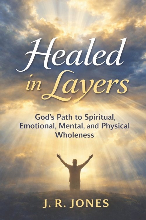 Healed in Layers: God's Path to Spiritual, Emotional, Mental, and Physical Wholeness