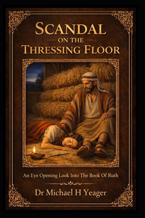 SCANDAL ON THE THRESSING FLOOR: An Eye Opening Look Into The Book Of Ruth