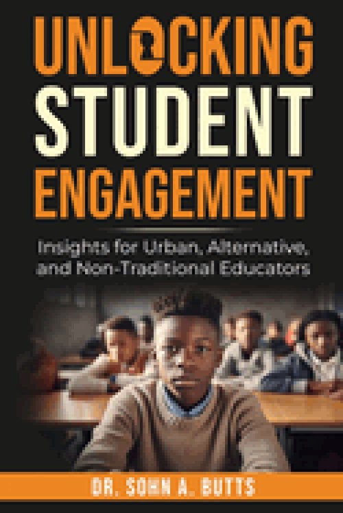 Unlocking Student Engagement: Insights for Urban, Alternative, and Non-Traditional Educators: Insights for Urban, Alternative, and Non-Traditional Edu
