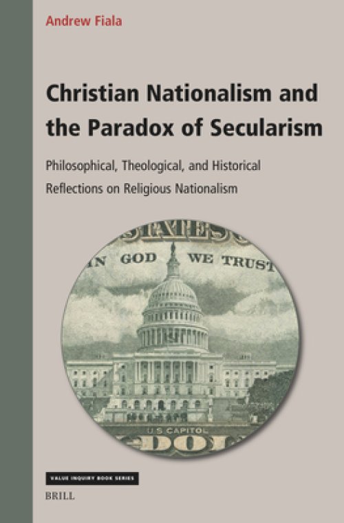 Christian Nationalism and the Paradox of Secularism: Philosophical, Theological, and Historical Reflections on Religious Nationalism