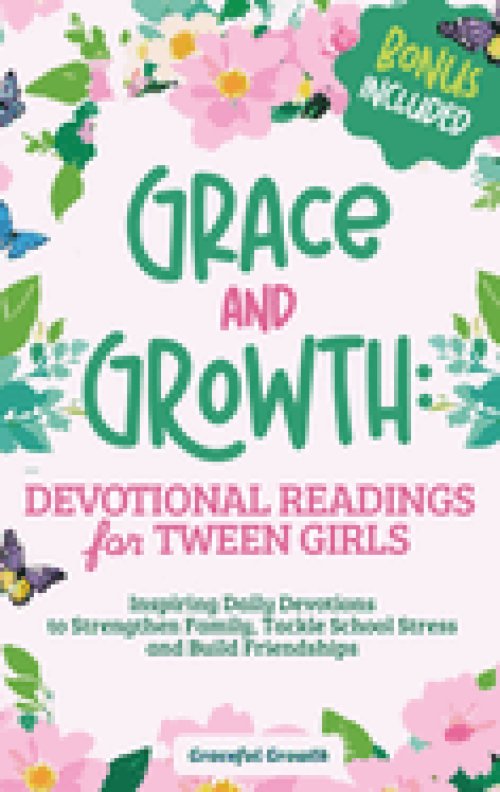 Grace and Growth: Devotional Readings for Tween Girls: Inspiring Daily Devotions to Strengthen Family, Tackle School Stress, and Build Friendships: De