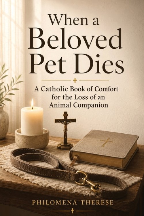 When a Beloved Pet Dies: A Catholic Book of Comfort for the Loss of an Animal Companion