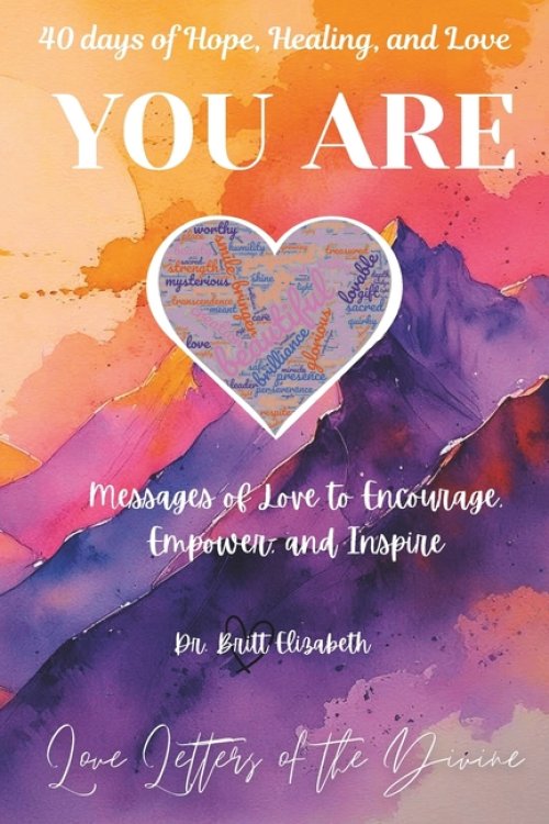YOU ARE ~ 40 days of Hope, Healing, and Love: Messages of Love to Encourage, Empower, and Inspire.