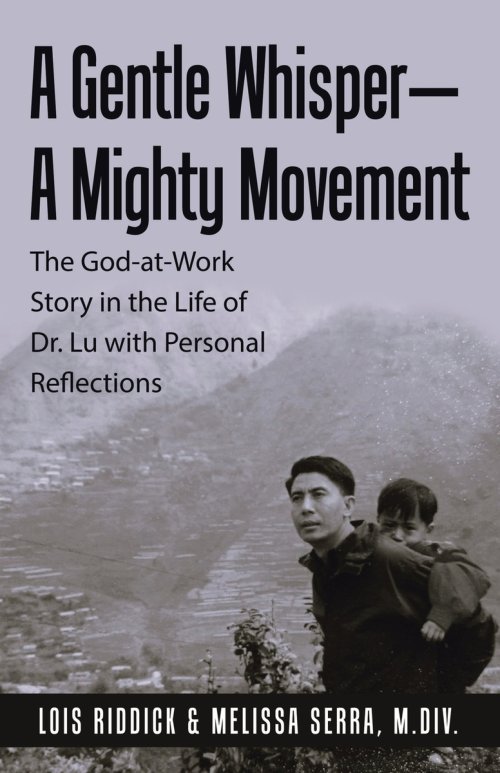 A Gentle Whisper-A Mighty Movement: The God-at-Work Story in the Life of Dr. Lu with Personal Reflections