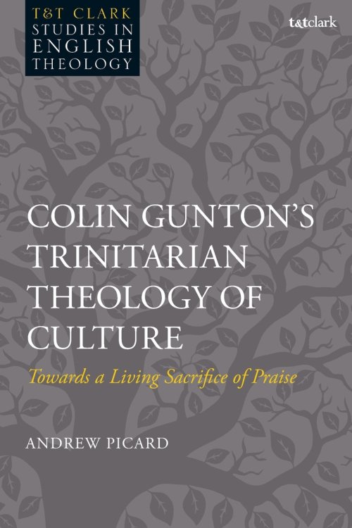 Colin Gunton's Trinitarian Theology of Culture: Towards a Living Sacrifice of Praise