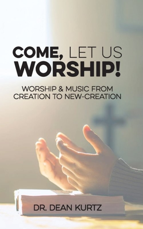 Come, Let Us Worship!: Worship & Music from Creation to New-Creation