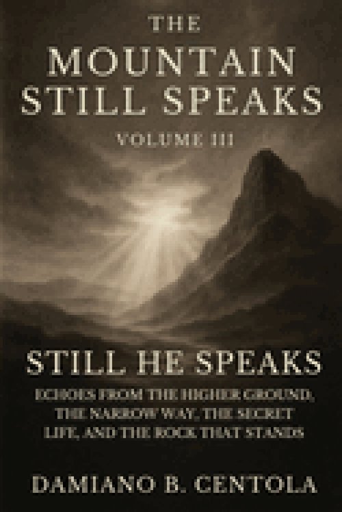 The Mountain Still Speaks Volume III: Still He Speaks: Echoes From The Higher Ground, The Narrow Way, The Secret Life, And The Rock That Stands