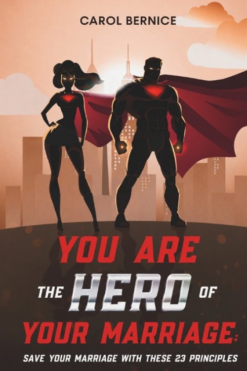 YOU ARE THE HERO OF YOUR MARRIAGE: Save Your Marriage With These 23 Principles