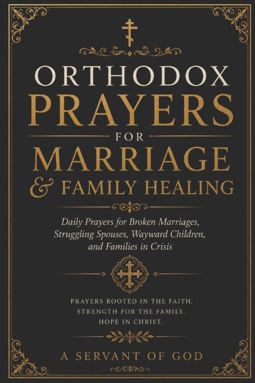 ORTHODOX PRAYERS FOR MARRIAGE & FAMILY HEALING: Daily Prayers for Broken Marriages, Struggling Spouses, Wayward Children, and Families in Crisis