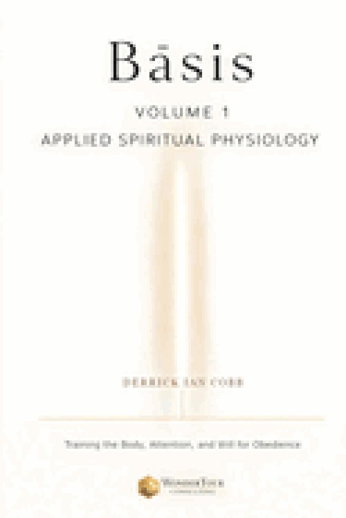 Basis: Applied Spiritual Physiology, Volume One: Training the Body, Attention, and Will for Obedience