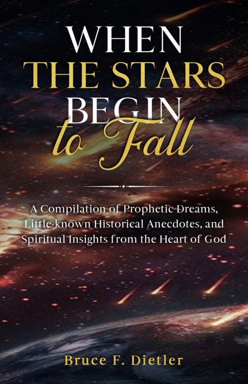 When the Stars Begin to Fall: A Compilation of Prophetic Dreams, Little-known Historical Anecdotes, and Spiritual Insights from the Heart of God
