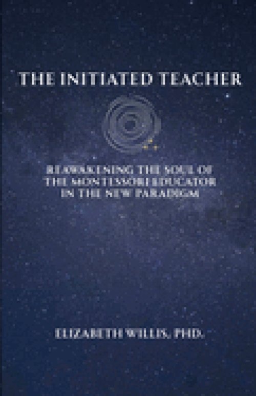 The Initiated Teacher: Reawakening the Soul of the Montessori Educator in the New Paradigm