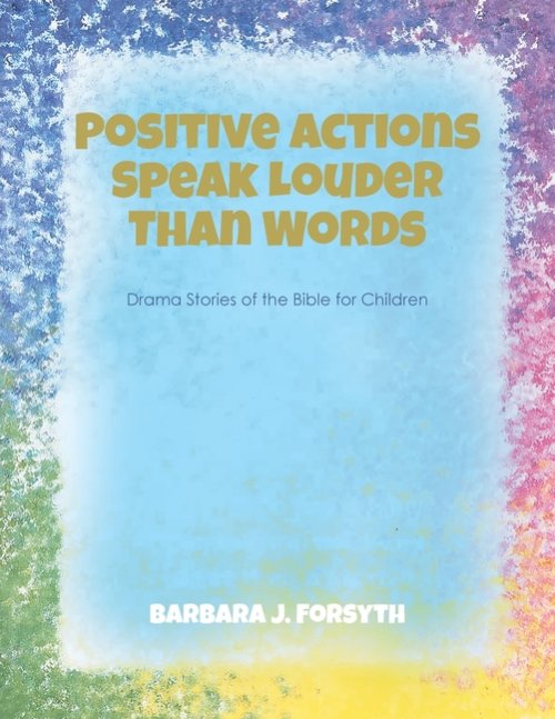 Positive Actions Speak Louder Than Words : Drama Stories of the Bible for Children