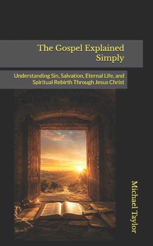 The Gospel Explained Simply: Understanding Sin, Salvation, Eternal Life, and Spiritual Rebirth Through Jesus Christ