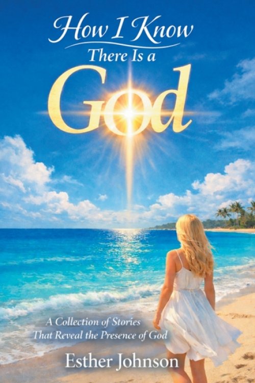 How I Know There Is a God: A Collection of Stories That Reveal the Presence of God