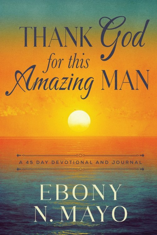 Thank God for This Amazing Man : A 45 Day Prayer Devotional and Journal