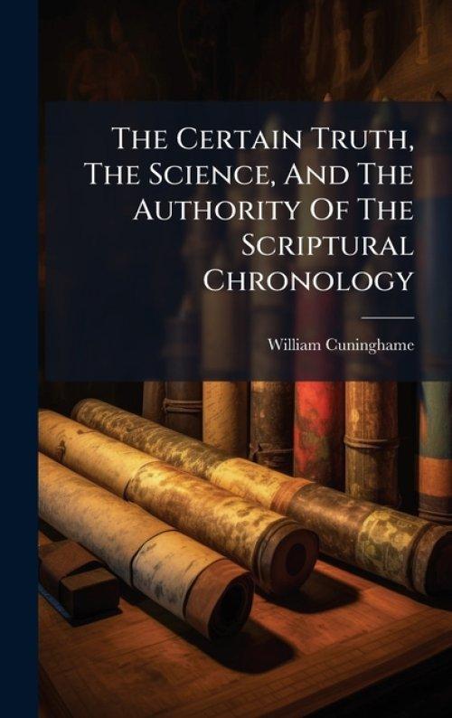 The Certain Truth, The Science, And The Authority Of The Scriptural Chronology