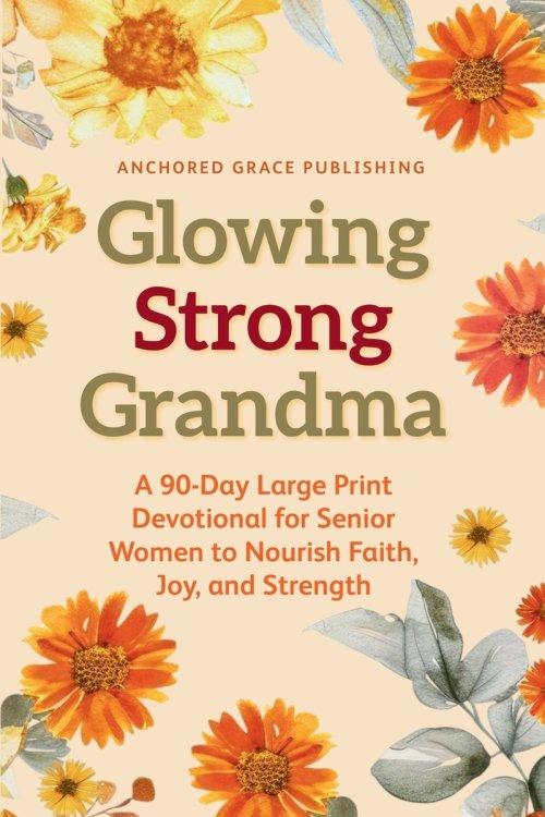 Glowing Strong Grandma: A 90-Day Large Print Devotional for Senior Women to Nourish Faith, Joy, and Strength