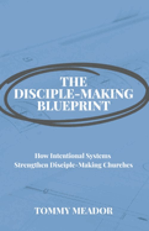 The Disciple-Making Blueprint: How Intentional Systems Strengthen Disciple-Making Churches