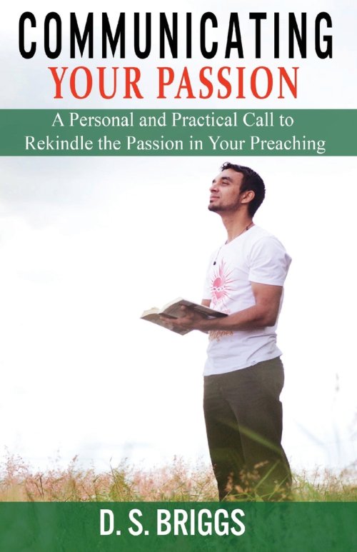 Communicating Your Passion: A Personal and Practical Call to Rekindle the Passion in Your Preaching