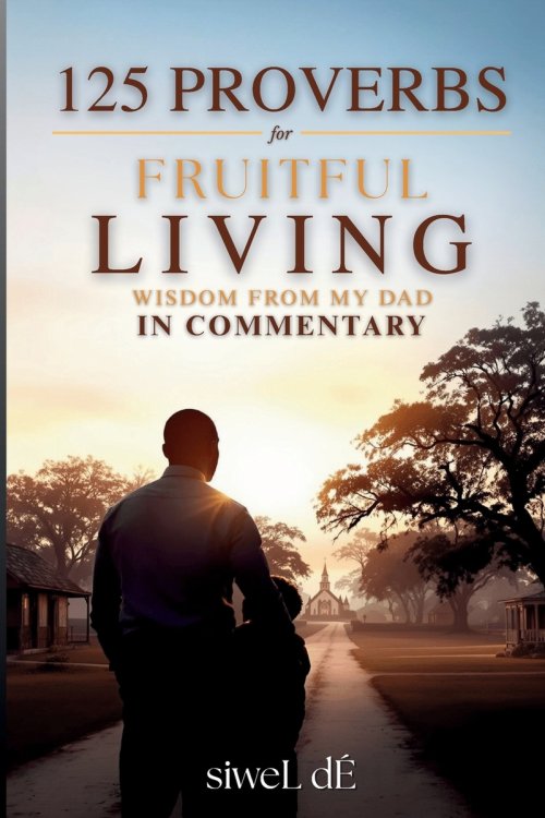 125 Proverbs for Fruitful Living Wisdom From My Dad In Commentary