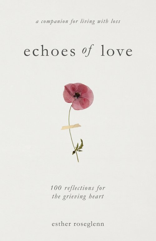 Echoes of Love: 100 Reflections for the Grieving Heart: Gentle Support for Grief and Life After the Loss of a Loved One: 100 Reflections for the Griev