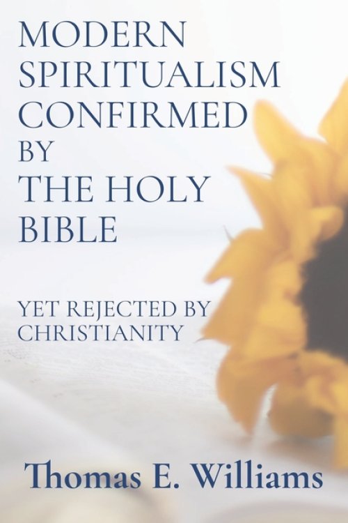 Modern Spiritualism Confirmed by the Holy Bible: (Yet Rejected by Christianity)