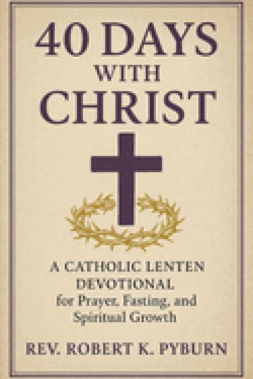 40 Days with Christ: A Catholic Lenten Devotional for Prayer, Fasting, and Spiritual Growth .