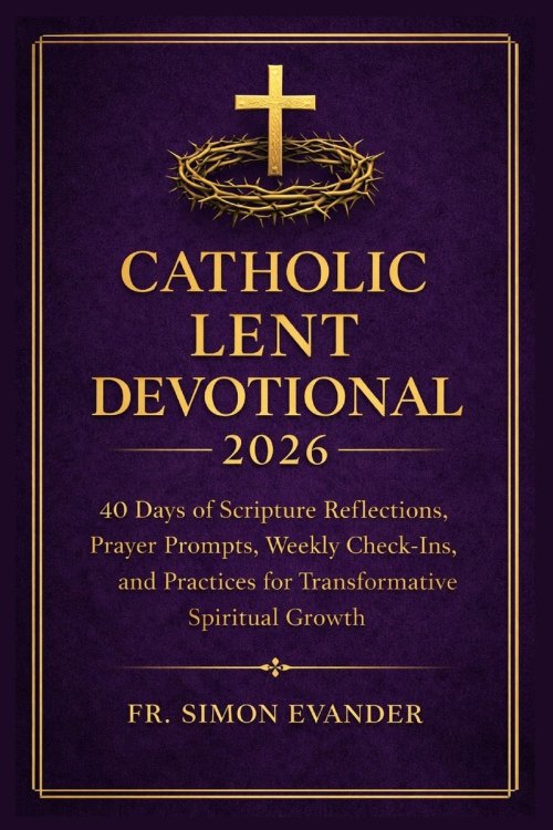 CATHOLIC LENT DEVOTIONAL 2026: 40 Days of Scripture Reflections, Prayer Prompts, Study Questions, and Guided Practices for Deep Spiritual Growth