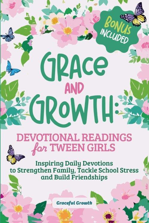 Grace and Growth: Devotional Readings for Tween Girls: Inspiring Daily Devotions to Strengthen Family, Tackle School Stress, and Build Friendships: De