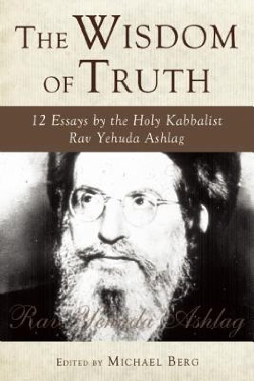 The Wisdom of Truth: 12 Essays by the Holy Kabbalist Rav Yehuda Ashlag