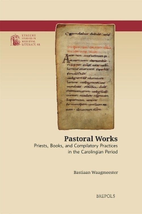 Pastoral Works : Priests, Books, and Compilatory Practices in the Carolingian Period