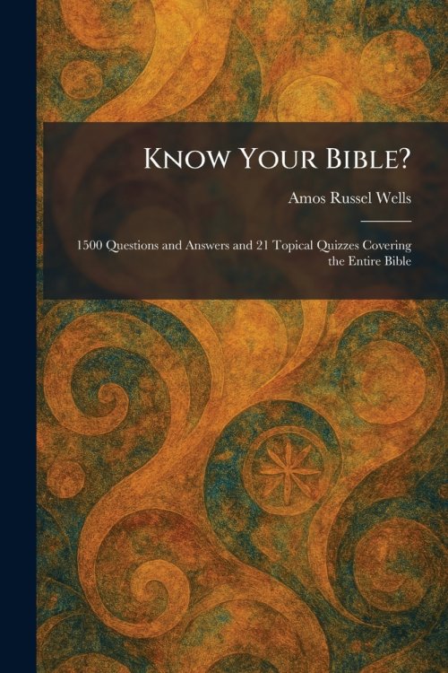 Know Your Bible?: 1500 Questions and Answers and 21 Topical Quizzes Covering the Entire Bible