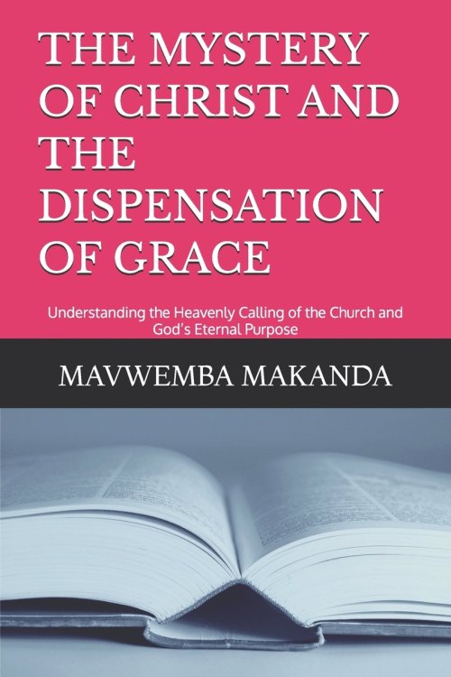 THE MYSTERY OF CHRIST AND THE DISPENSATION OF GRACE: Understanding the Heavenly Calling of the Church and God's Eternal Purpose