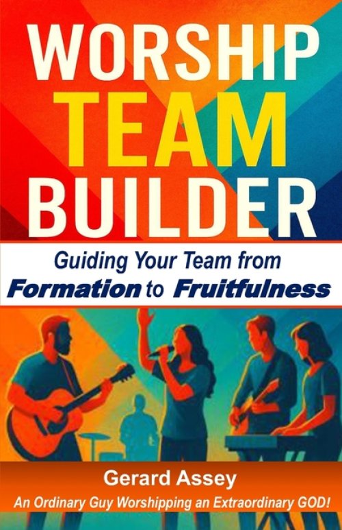 WORSHIP TEAM BUILDER:  Guiding Your Team from  Formation to Fruitfulness: #WorshipTeamLeadership #BuildingWorshipTeams #ChristianWorshipMinistryGuide