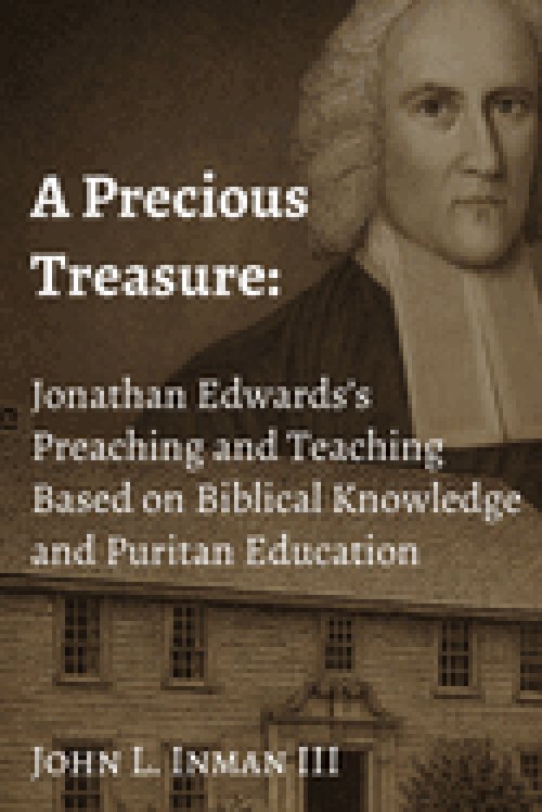 A Precious Treasure: Jonathan Edwards's Preaching and Teaching Based on Biblical Knowledge and Puritan Education