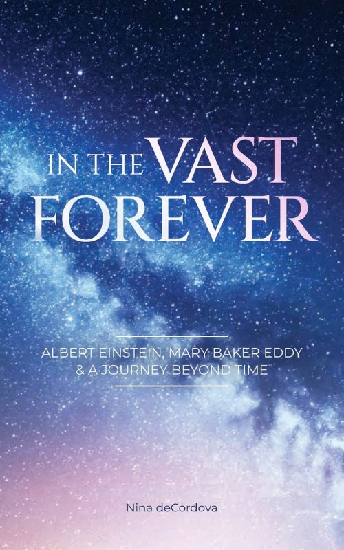 In the Vast Forever: Albert Einstein, Mary Baker Eddy & A Journey Beyond Time