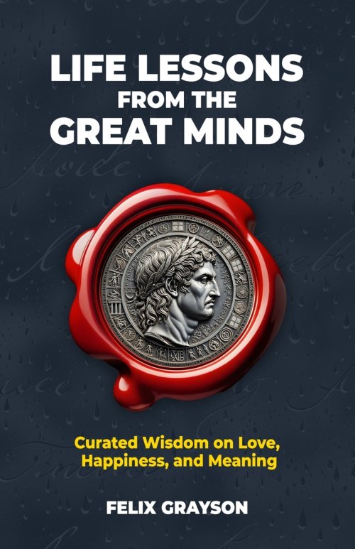 Life Lessons from the Great Minds: Curated Wisdom on Love, Happiness, and Meaning
