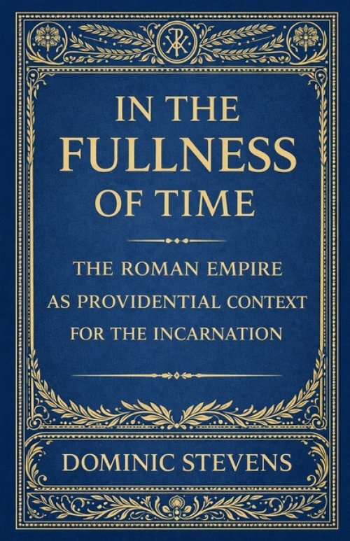 In the Fullness of Time: The Roman Empire as Providential Context for the Incarnation