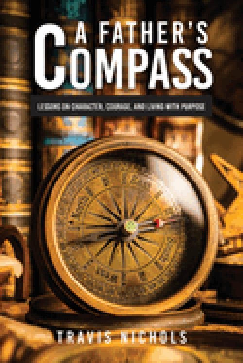 A Father's Compass : Lessons on Character, Courage, and Living with Purpose