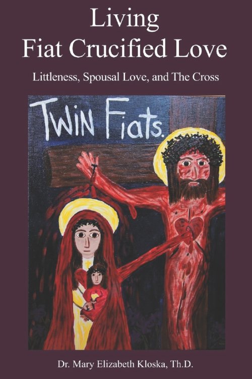 Living Fiat Crucified Love: Littleness, Spousal Love and the Cross